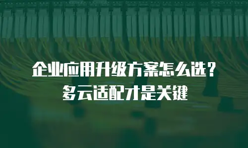 企业应用升级方案怎么选？多云适配才是关键