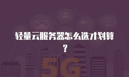 轻量云服务器怎么选才划算？