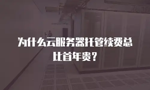 为什么云服务器托管续费总比首年贵？
