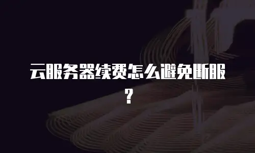 云服务器续费怎么避免断服？