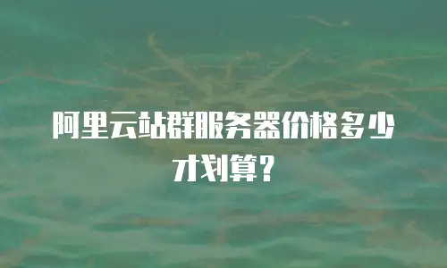 阿里云站群服务器价格多少才划算？