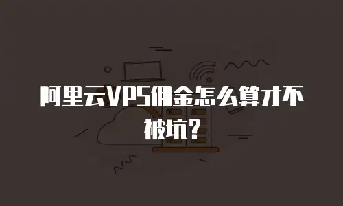 阿里云VPS佣金怎么算才不被坑？