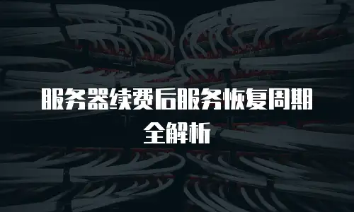 服务器续费后服务恢复周期全解析