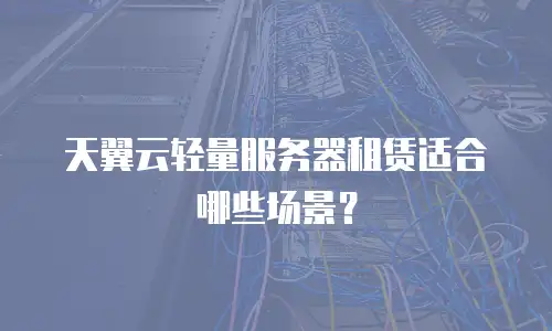 天翼云轻量服务器租赁适合哪些场景？