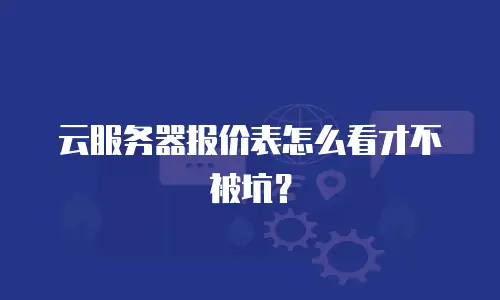 云服务器报价表怎么看才不被坑？