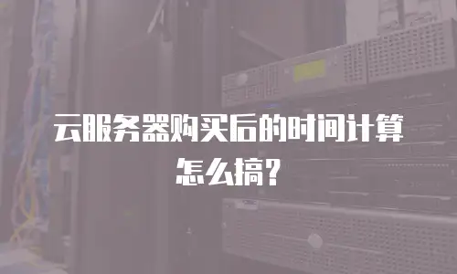 云服务器购买后的时间计算怎么搞？