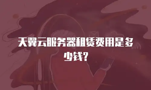 天翼云服务器租赁费用是多少钱？