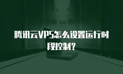 腾讯云VPS怎么设置运行时段控制？