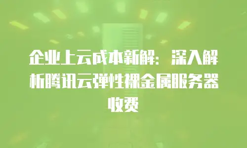 企业上云成本新解：深入解析腾讯云弹性裸金属服务器收费