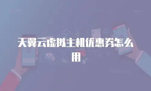 天翼云虚拟主机优惠券怎么用