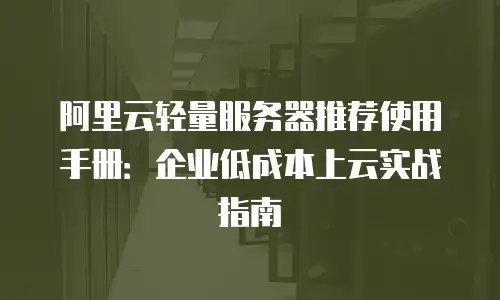 阿里云轻量服务器推荐使用手册：企业低成本上云实战指南