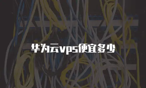 华为云vps便宜多少