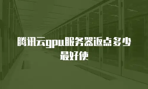 腾讯云gpu服务器返点多少最好使