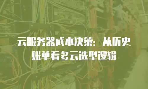 云服务器成本决策：从历史账单看多云选型逻辑