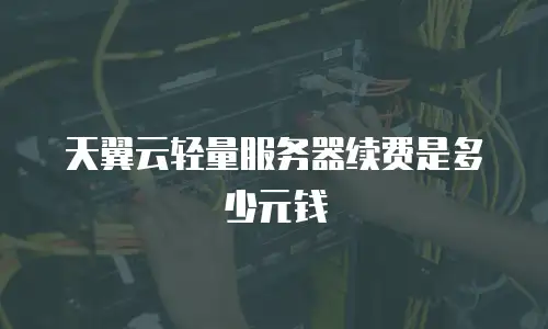 天翼云轻量服务器续费是多少元钱