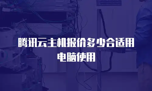 腾讯云主机报价多少合适用电脑使用