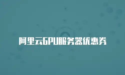 阿里云GPU服务器优惠券