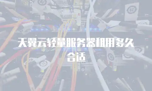 天翼云轻量服务器租用多久合适