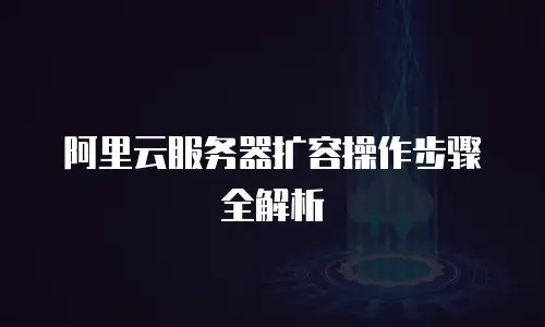 阿里云服务器扩容操作步骤全解析