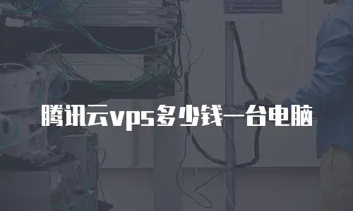 腾讯云vps多少钱一台电脑