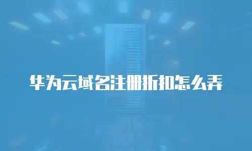 华为云域名注册折扣怎么弄