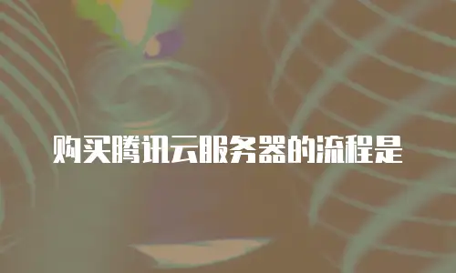 购买腾讯云服务器的流程是