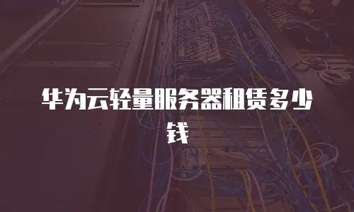 华为云轻量服务器租赁多少钱