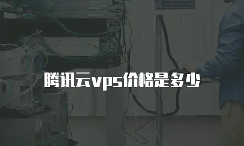 腾讯云vps价格是多少