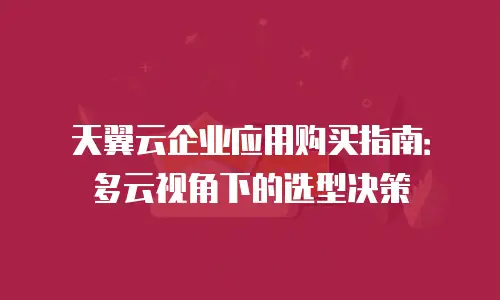 天翼云企业应用购买指南：多云视角下的选型决策