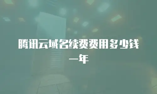 腾讯云域名续费费用多少钱一年