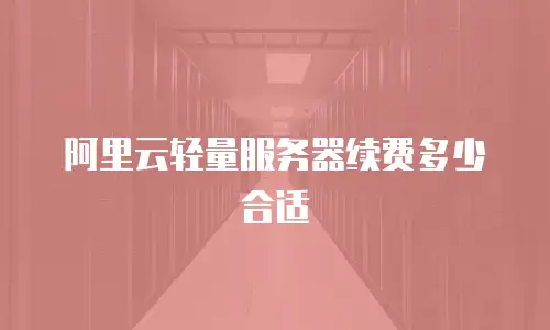 阿里云轻量服务器续费多少合适