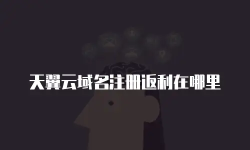 天翼云域名注册返利在哪里