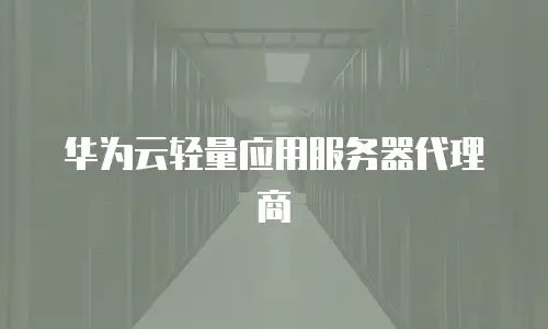 华为云轻量应用服务器代理商
