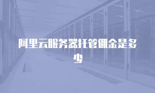 阿里云服务器托管佣金是多少