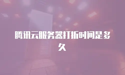 腾讯云服务器打折时间是多久
