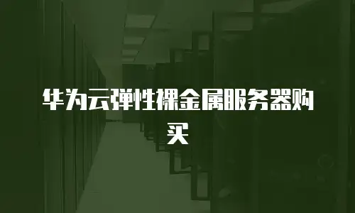华为云弹性裸金属服务器购买