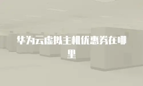 华为云虚拟主机优惠券在哪里