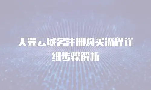 天翼云域名注册购买流程详细步骤解析