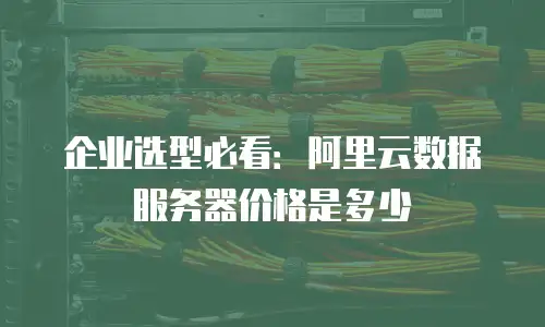 企业选型必看：阿里云数据服务器价格是多少