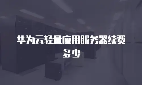 华为云轻量应用服务器续费多少