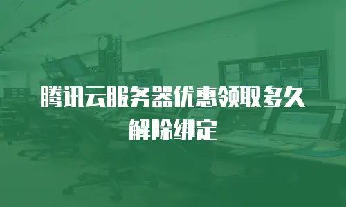 腾讯云服务器优惠领取多久解除绑定