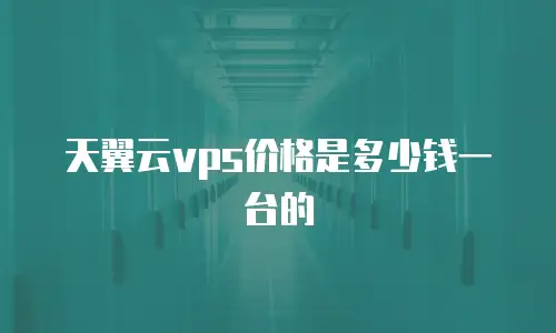 天翼云vps价格是多少钱一台的