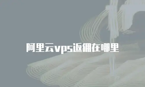 阿里云vps返佣在哪里