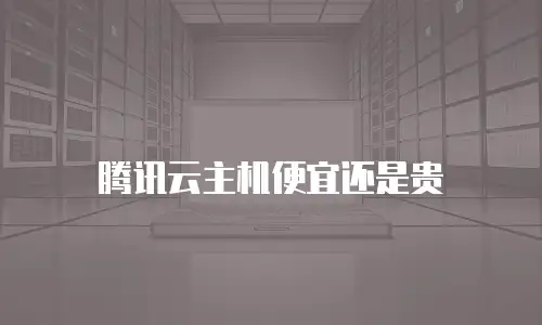 腾讯云主机便宜还是贵