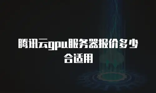 腾讯云gpu服务器报价多少合适用