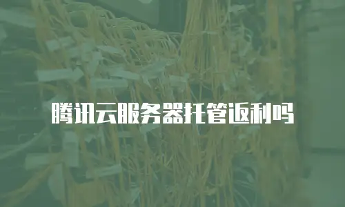 腾讯云服务器托管返利吗