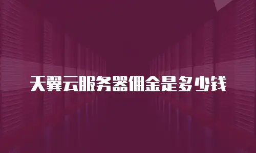 天翼云服务器佣金是多少钱