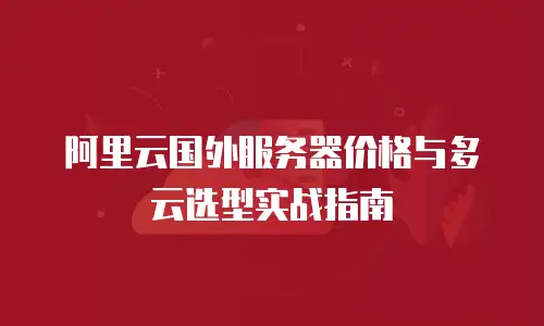 阿里云国外服务器价格与多云选型实战指南