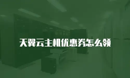 天翼云主机优惠券怎么领