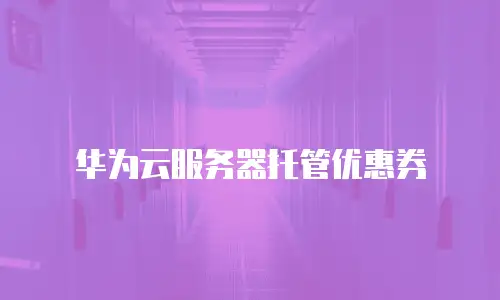 华为云服务器托管优惠券